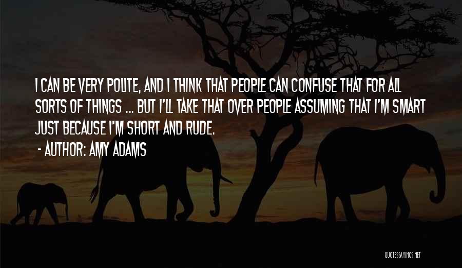 Amy Adams Quotes: I Can Be Very Polite, And I Think That People Can Confuse That For All Sorts Of Things ... But