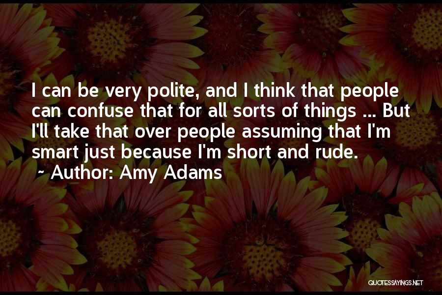 Amy Adams Quotes: I Can Be Very Polite, And I Think That People Can Confuse That For All Sorts Of Things ... But