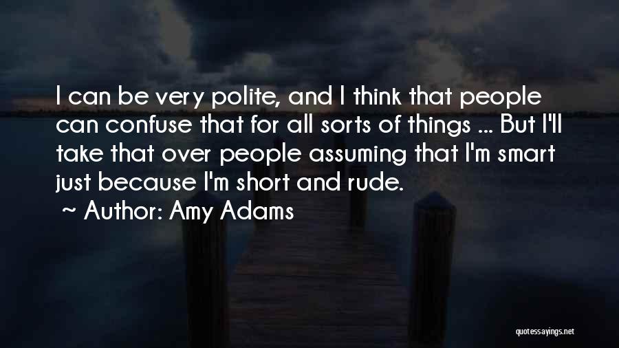 Amy Adams Quotes: I Can Be Very Polite, And I Think That People Can Confuse That For All Sorts Of Things ... But