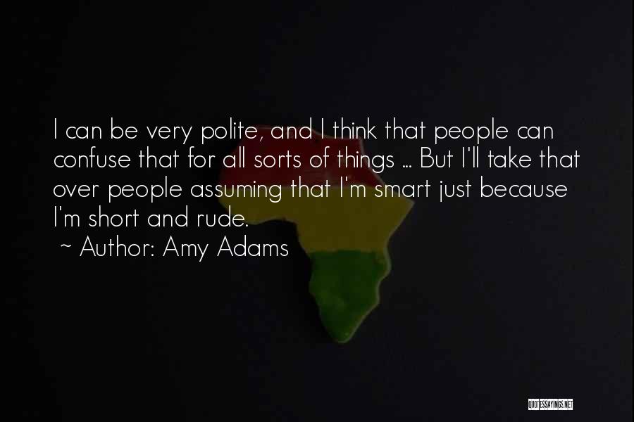 Amy Adams Quotes: I Can Be Very Polite, And I Think That People Can Confuse That For All Sorts Of Things ... But