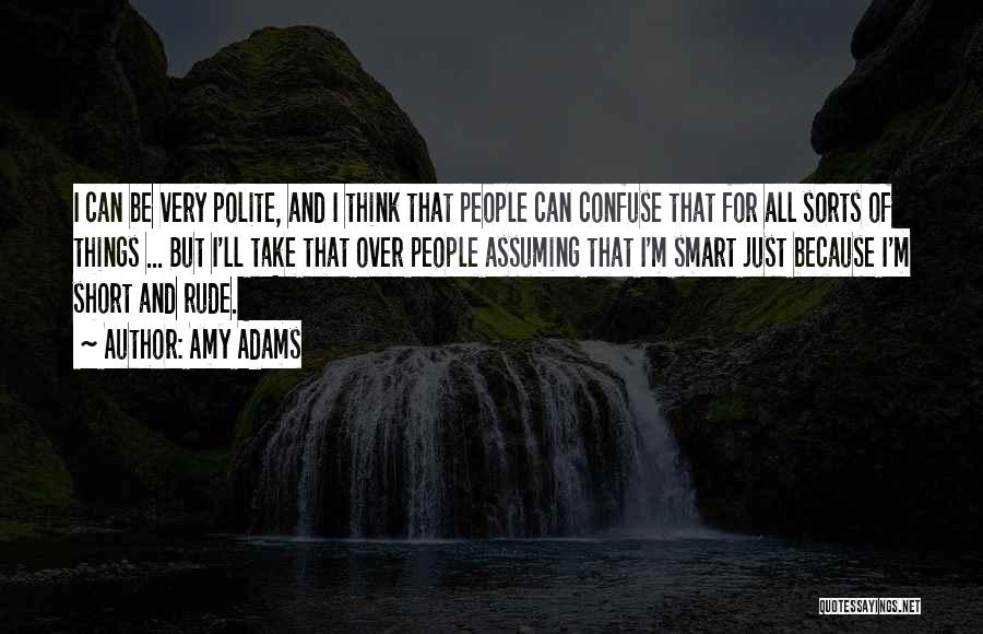 Amy Adams Quotes: I Can Be Very Polite, And I Think That People Can Confuse That For All Sorts Of Things ... But