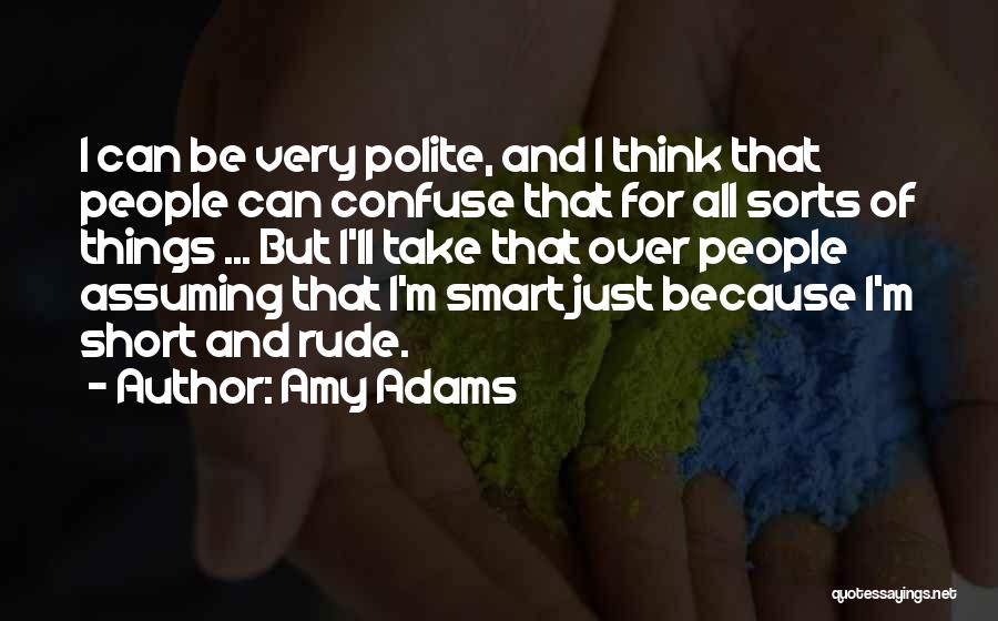 Amy Adams Quotes: I Can Be Very Polite, And I Think That People Can Confuse That For All Sorts Of Things ... But