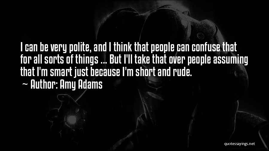 Amy Adams Quotes: I Can Be Very Polite, And I Think That People Can Confuse That For All Sorts Of Things ... But