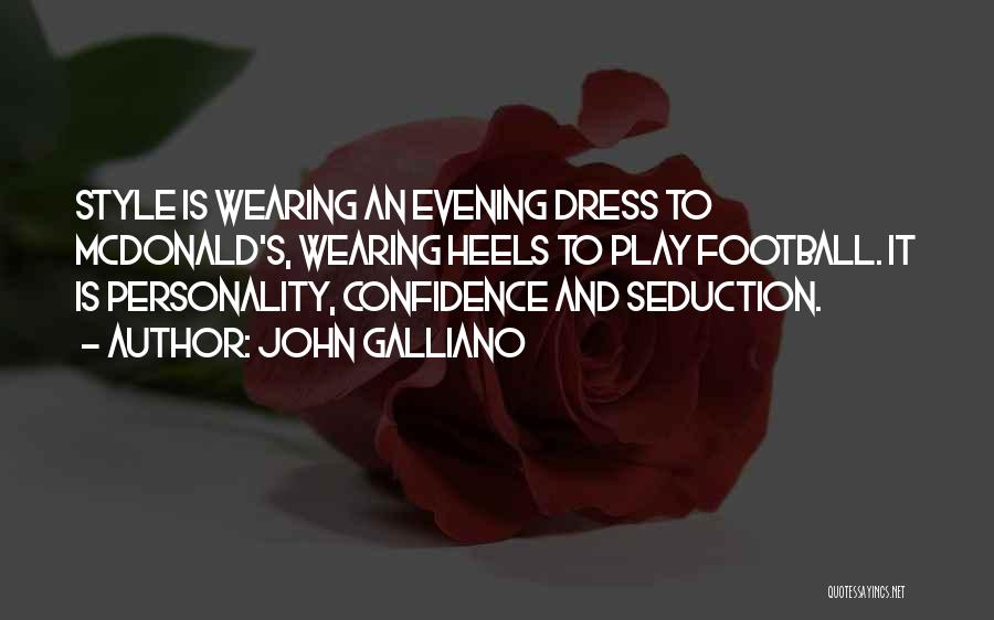 John Galliano Quotes: Style Is Wearing An Evening Dress To Mcdonald's, Wearing Heels To Play Football. It Is Personality, Confidence And Seduction.