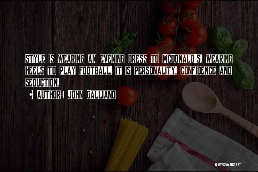 John Galliano Quotes: Style Is Wearing An Evening Dress To Mcdonald's, Wearing Heels To Play Football. It Is Personality, Confidence And Seduction.