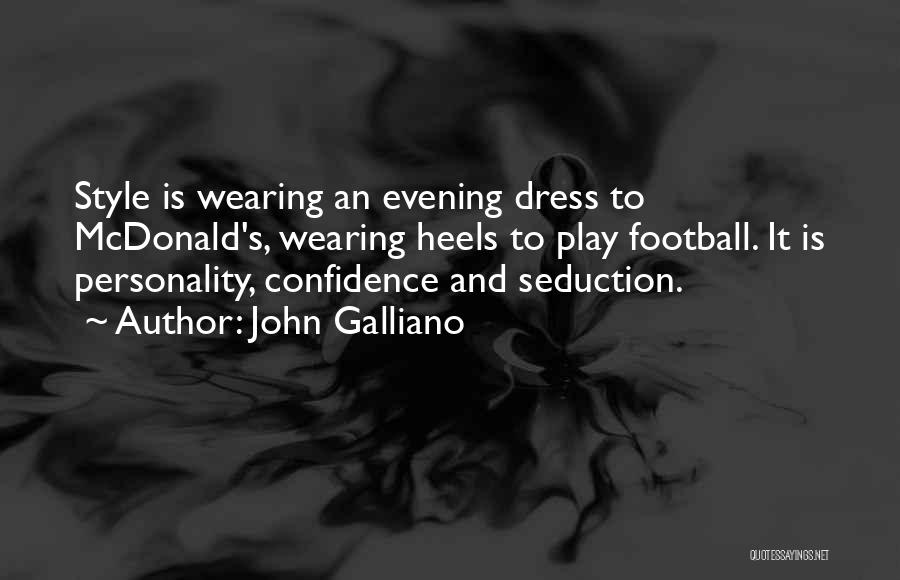 John Galliano Quotes: Style Is Wearing An Evening Dress To Mcdonald's, Wearing Heels To Play Football. It Is Personality, Confidence And Seduction.