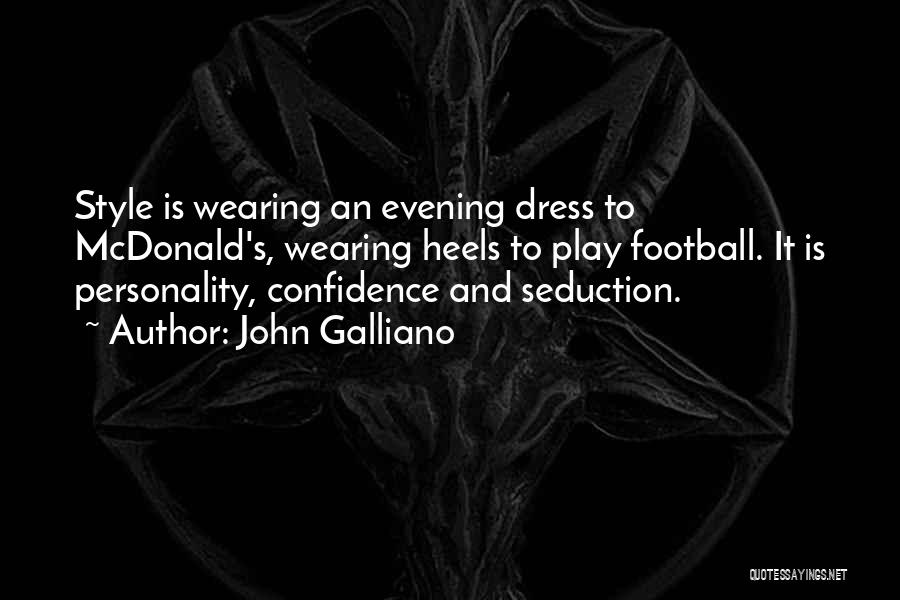 John Galliano Quotes: Style Is Wearing An Evening Dress To Mcdonald's, Wearing Heels To Play Football. It Is Personality, Confidence And Seduction.