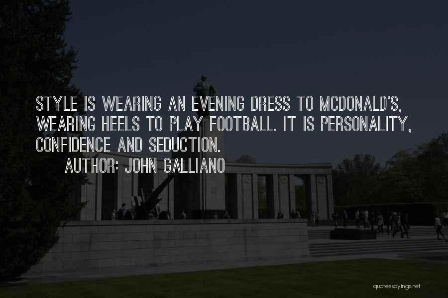 John Galliano Quotes: Style Is Wearing An Evening Dress To Mcdonald's, Wearing Heels To Play Football. It Is Personality, Confidence And Seduction.