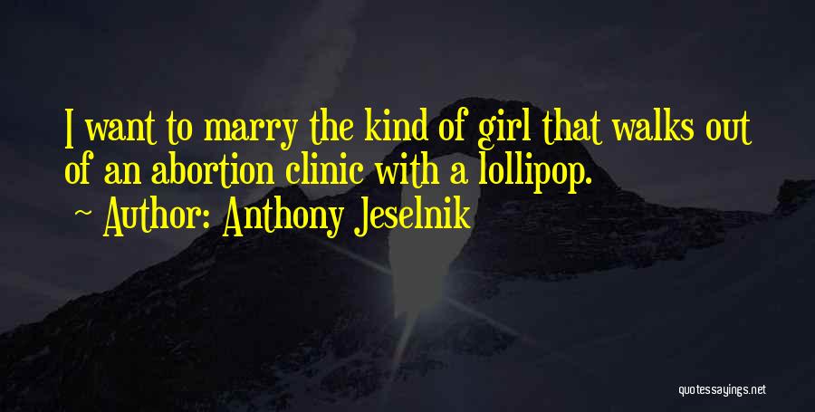 Anthony Jeselnik Quotes: I Want To Marry The Kind Of Girl That Walks Out Of An Abortion Clinic With A Lollipop.