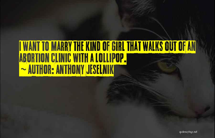 Anthony Jeselnik Quotes: I Want To Marry The Kind Of Girl That Walks Out Of An Abortion Clinic With A Lollipop.