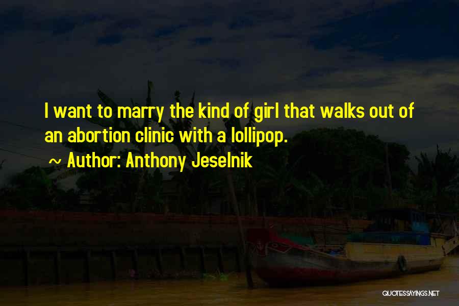 Anthony Jeselnik Quotes: I Want To Marry The Kind Of Girl That Walks Out Of An Abortion Clinic With A Lollipop.