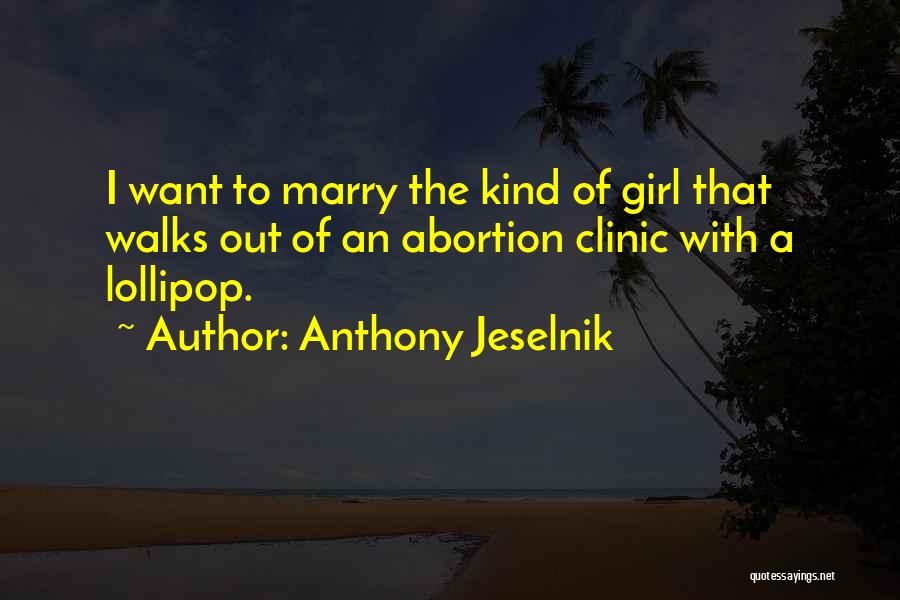 Anthony Jeselnik Quotes: I Want To Marry The Kind Of Girl That Walks Out Of An Abortion Clinic With A Lollipop.