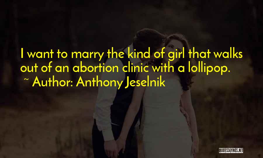 Anthony Jeselnik Quotes: I Want To Marry The Kind Of Girl That Walks Out Of An Abortion Clinic With A Lollipop.