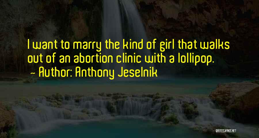 Anthony Jeselnik Quotes: I Want To Marry The Kind Of Girl That Walks Out Of An Abortion Clinic With A Lollipop.