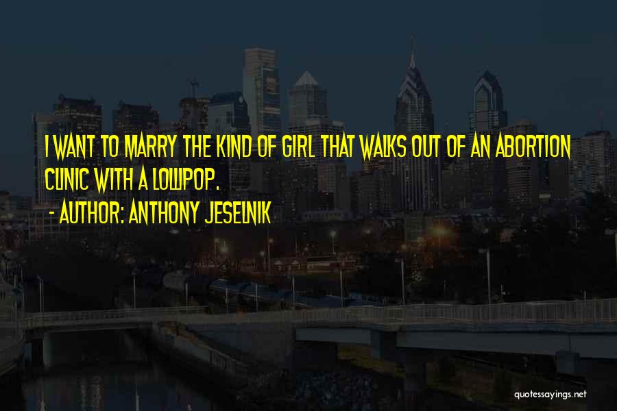 Anthony Jeselnik Quotes: I Want To Marry The Kind Of Girl That Walks Out Of An Abortion Clinic With A Lollipop.