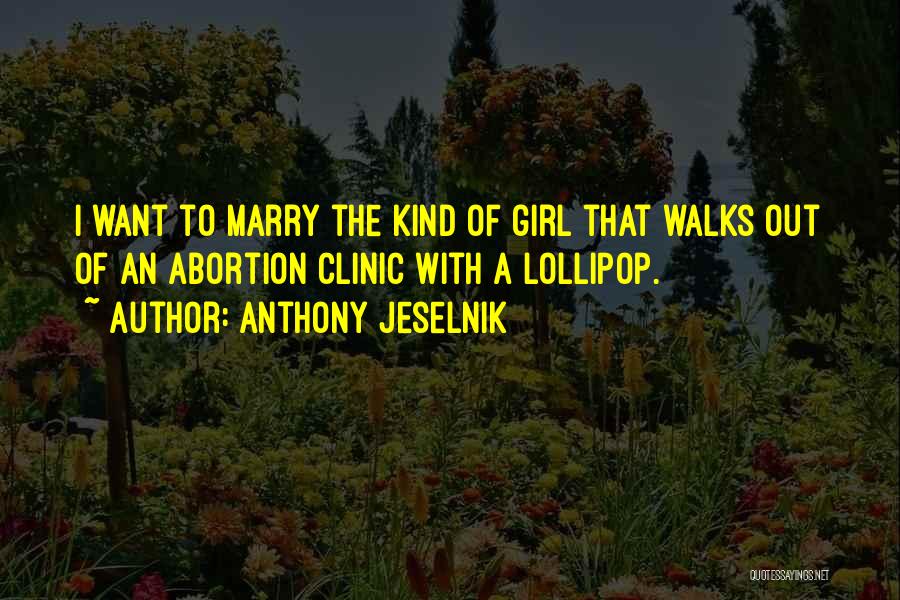 Anthony Jeselnik Quotes: I Want To Marry The Kind Of Girl That Walks Out Of An Abortion Clinic With A Lollipop.