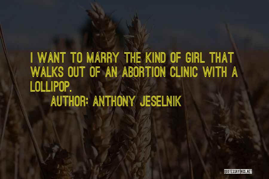 Anthony Jeselnik Quotes: I Want To Marry The Kind Of Girl That Walks Out Of An Abortion Clinic With A Lollipop.