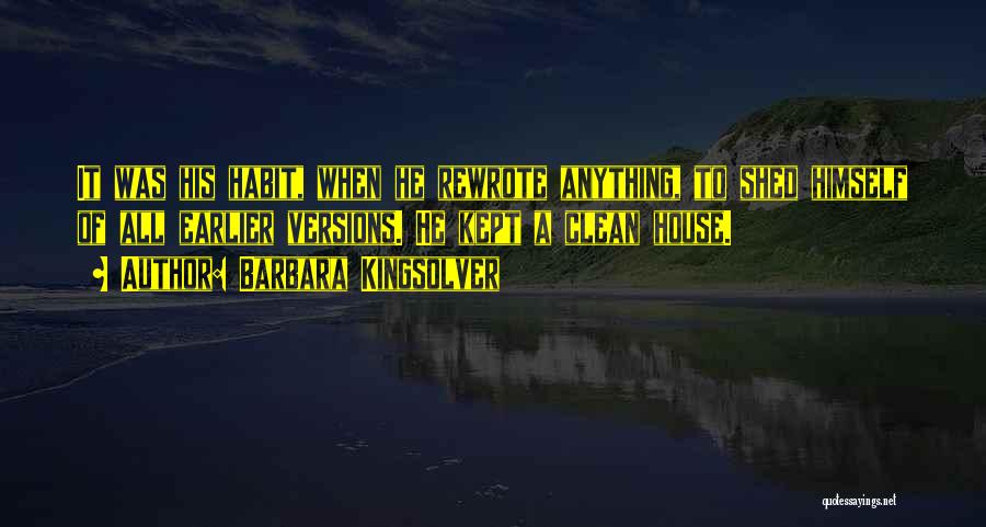 Barbara Kingsolver Quotes: It Was His Habit, When He Rewrote Anything, To Shed Himself Of All Earlier Versions. He Kept A Clean House.