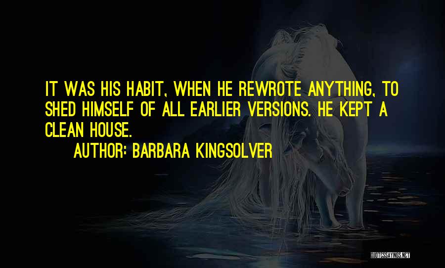 Barbara Kingsolver Quotes: It Was His Habit, When He Rewrote Anything, To Shed Himself Of All Earlier Versions. He Kept A Clean House.