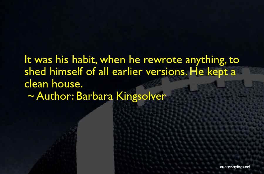 Barbara Kingsolver Quotes: It Was His Habit, When He Rewrote Anything, To Shed Himself Of All Earlier Versions. He Kept A Clean House.