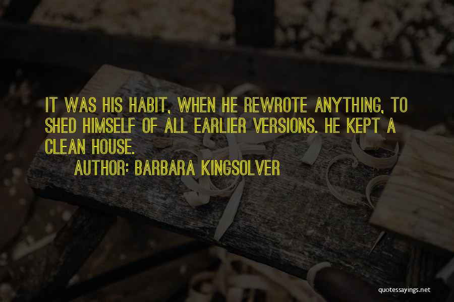 Barbara Kingsolver Quotes: It Was His Habit, When He Rewrote Anything, To Shed Himself Of All Earlier Versions. He Kept A Clean House.