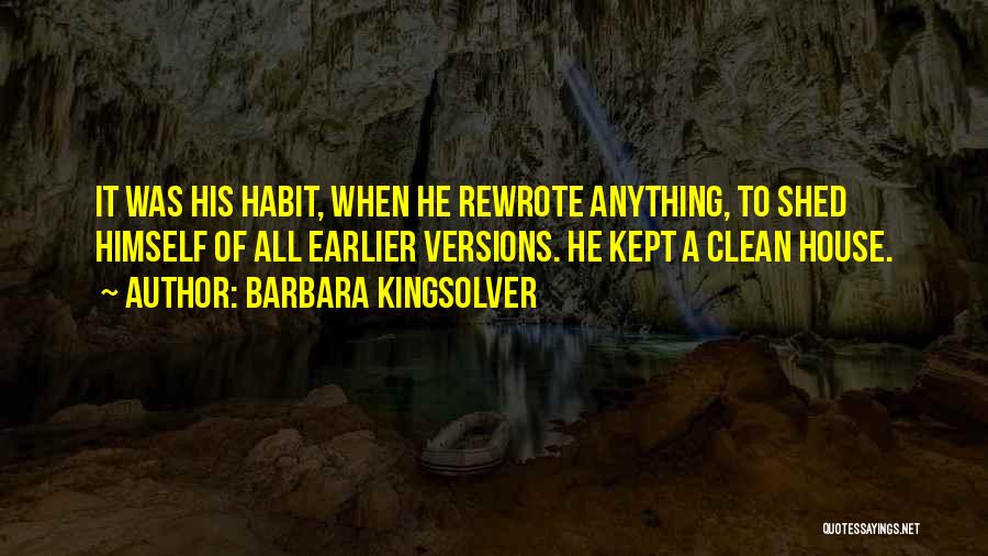 Barbara Kingsolver Quotes: It Was His Habit, When He Rewrote Anything, To Shed Himself Of All Earlier Versions. He Kept A Clean House.