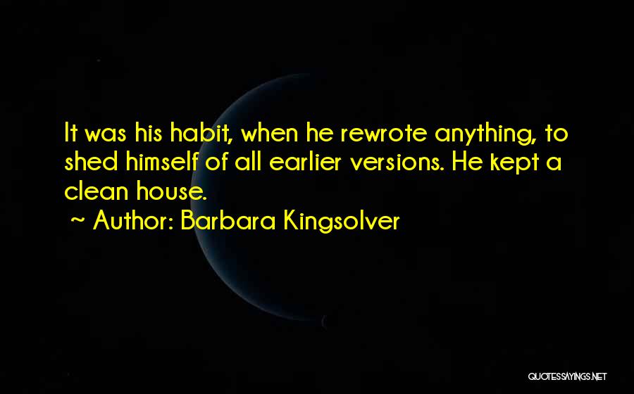 Barbara Kingsolver Quotes: It Was His Habit, When He Rewrote Anything, To Shed Himself Of All Earlier Versions. He Kept A Clean House.