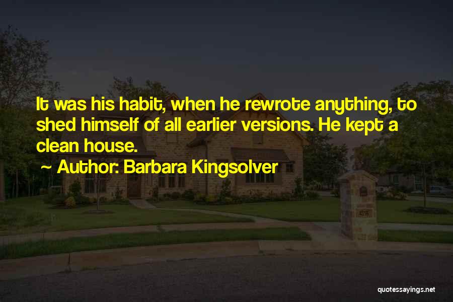 Barbara Kingsolver Quotes: It Was His Habit, When He Rewrote Anything, To Shed Himself Of All Earlier Versions. He Kept A Clean House.