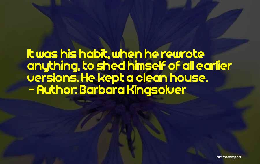 Barbara Kingsolver Quotes: It Was His Habit, When He Rewrote Anything, To Shed Himself Of All Earlier Versions. He Kept A Clean House.