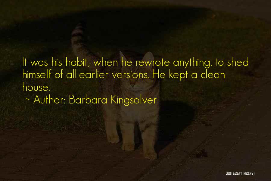 Barbara Kingsolver Quotes: It Was His Habit, When He Rewrote Anything, To Shed Himself Of All Earlier Versions. He Kept A Clean House.