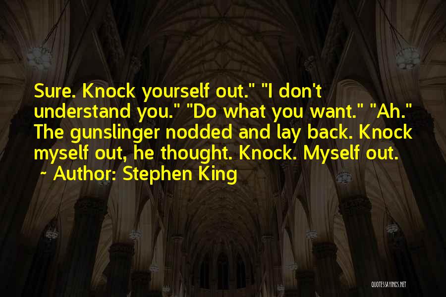 Stephen King Quotes: Sure. Knock Yourself Out. I Don't Understand You. Do What You Want. Ah. The Gunslinger Nodded And Lay Back. Knock