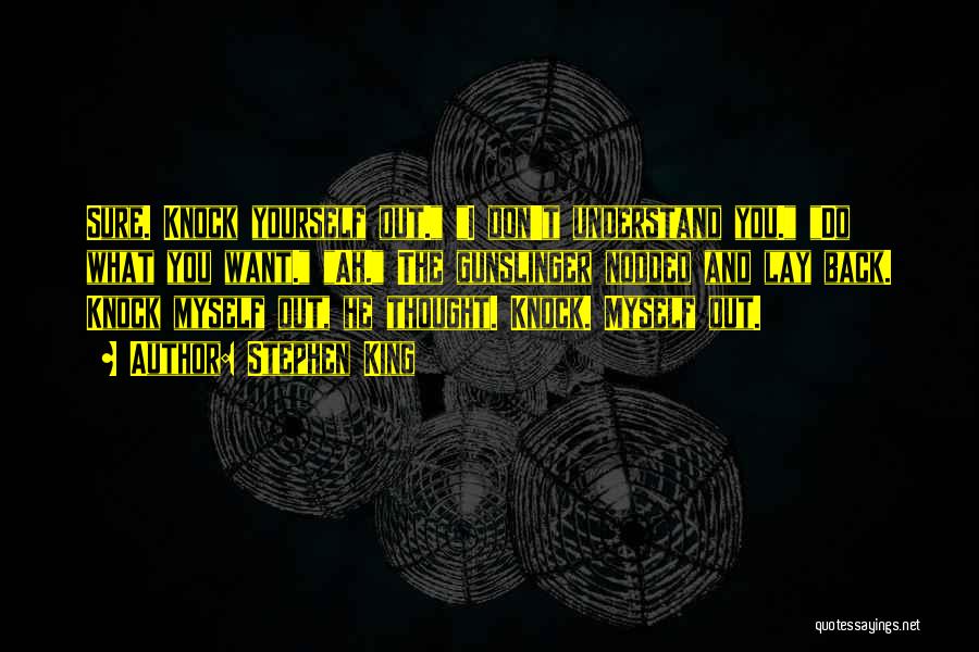 Stephen King Quotes: Sure. Knock Yourself Out. I Don't Understand You. Do What You Want. Ah. The Gunslinger Nodded And Lay Back. Knock