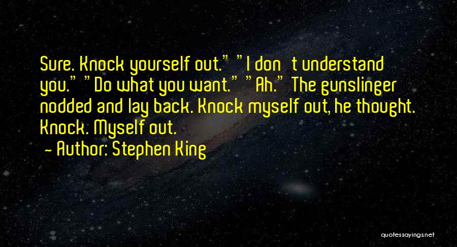 Stephen King Quotes: Sure. Knock Yourself Out. I Don't Understand You. Do What You Want. Ah. The Gunslinger Nodded And Lay Back. Knock