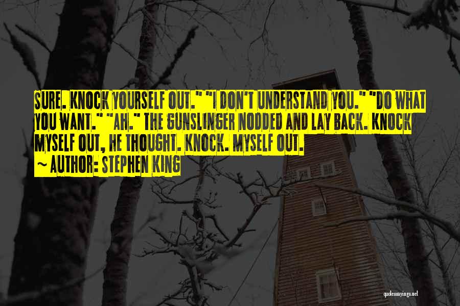 Stephen King Quotes: Sure. Knock Yourself Out. I Don't Understand You. Do What You Want. Ah. The Gunslinger Nodded And Lay Back. Knock