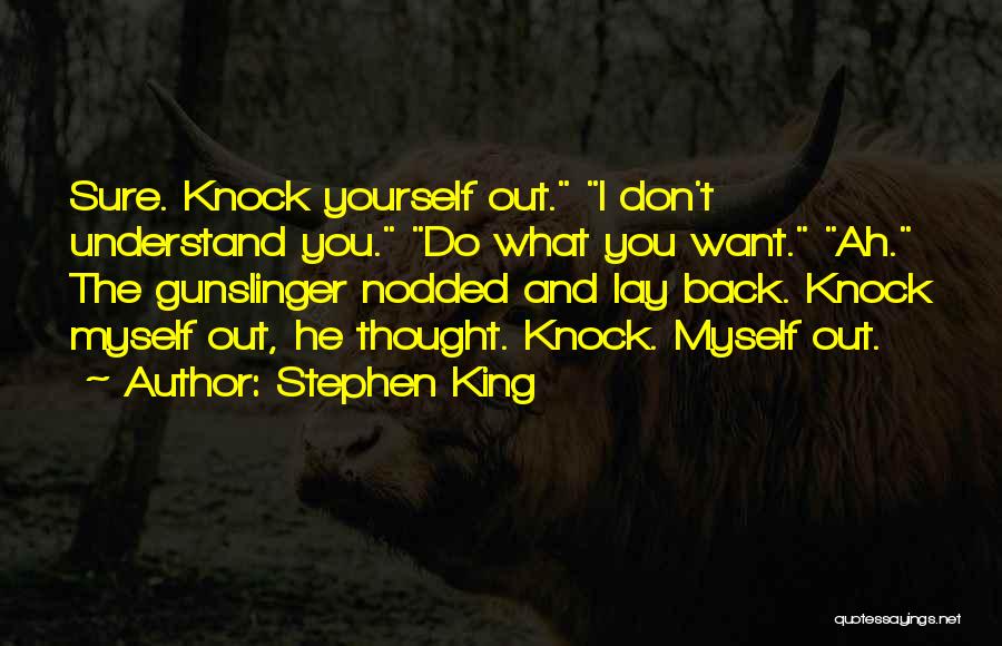 Stephen King Quotes: Sure. Knock Yourself Out. I Don't Understand You. Do What You Want. Ah. The Gunslinger Nodded And Lay Back. Knock