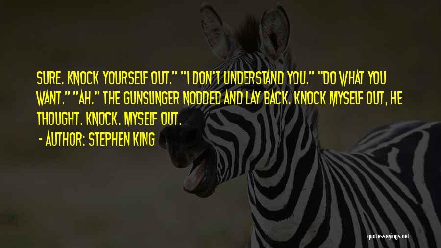 Stephen King Quotes: Sure. Knock Yourself Out. I Don't Understand You. Do What You Want. Ah. The Gunslinger Nodded And Lay Back. Knock