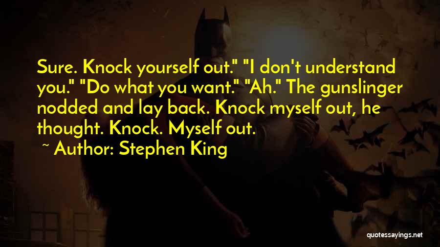 Stephen King Quotes: Sure. Knock Yourself Out. I Don't Understand You. Do What You Want. Ah. The Gunslinger Nodded And Lay Back. Knock