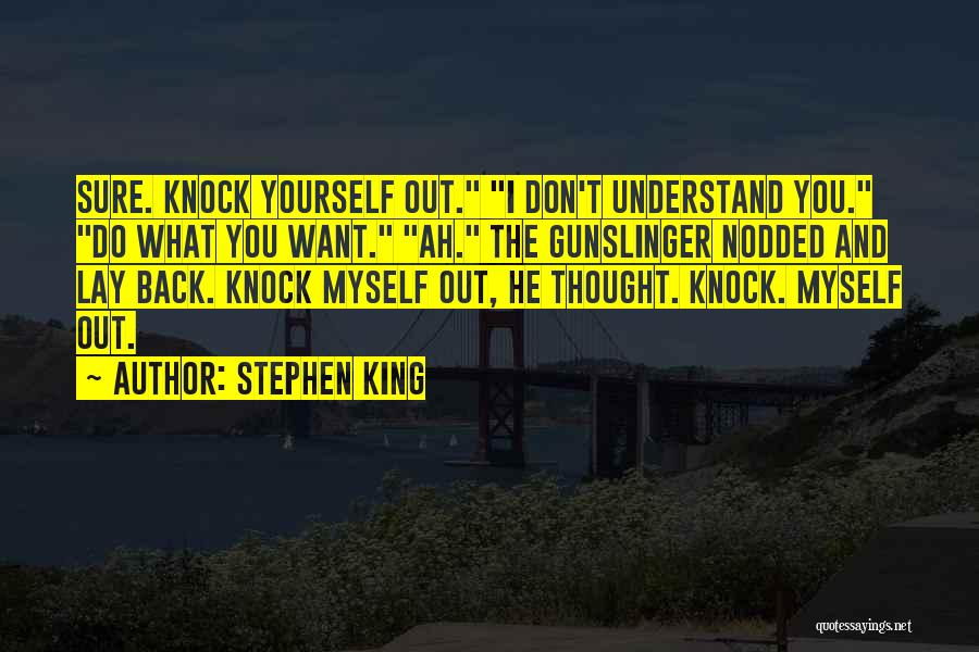 Stephen King Quotes: Sure. Knock Yourself Out. I Don't Understand You. Do What You Want. Ah. The Gunslinger Nodded And Lay Back. Knock