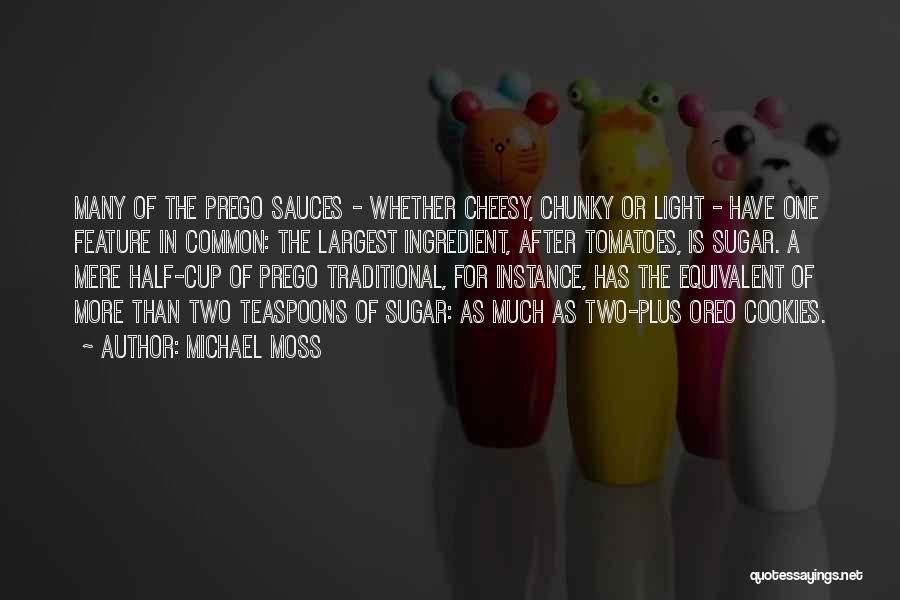 Michael Moss Quotes: Many Of The Prego Sauces - Whether Cheesy, Chunky Or Light - Have One Feature In Common: The Largest Ingredient,