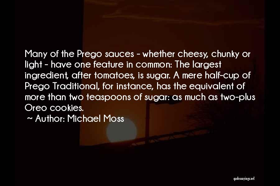 Michael Moss Quotes: Many Of The Prego Sauces - Whether Cheesy, Chunky Or Light - Have One Feature In Common: The Largest Ingredient,