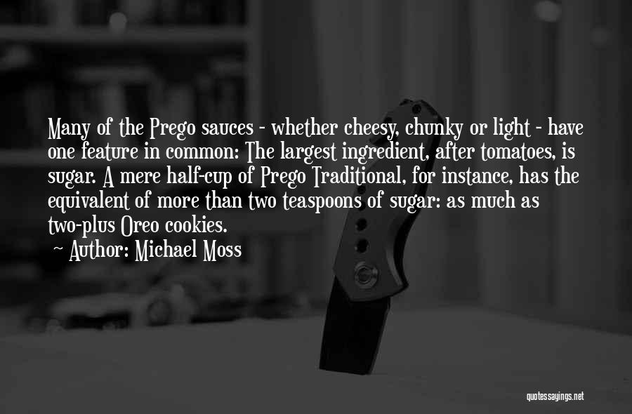 Michael Moss Quotes: Many Of The Prego Sauces - Whether Cheesy, Chunky Or Light - Have One Feature In Common: The Largest Ingredient,