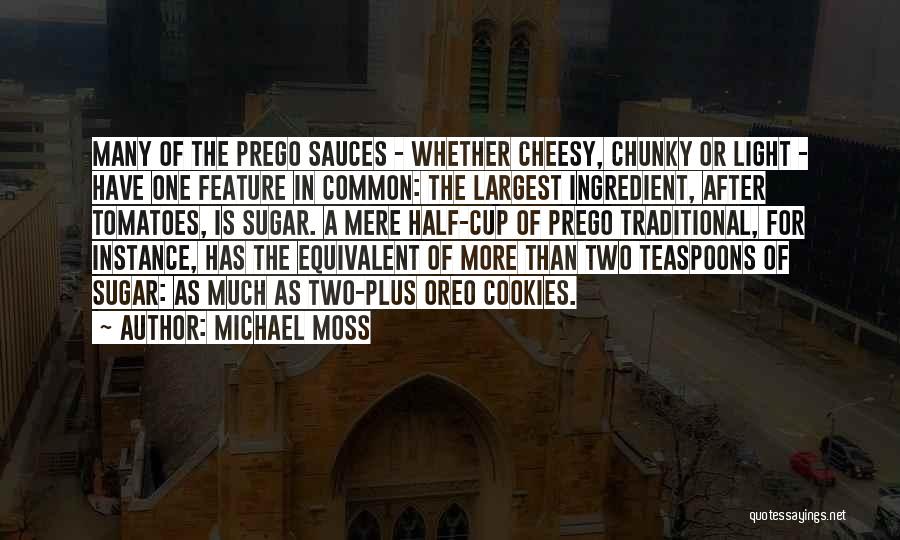 Michael Moss Quotes: Many Of The Prego Sauces - Whether Cheesy, Chunky Or Light - Have One Feature In Common: The Largest Ingredient,
