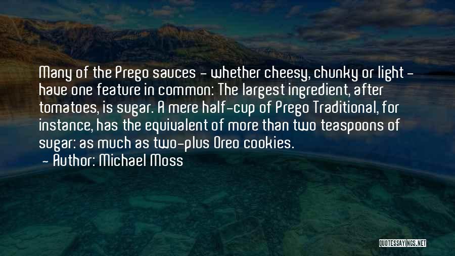 Michael Moss Quotes: Many Of The Prego Sauces - Whether Cheesy, Chunky Or Light - Have One Feature In Common: The Largest Ingredient,