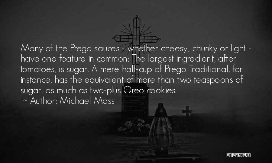 Michael Moss Quotes: Many Of The Prego Sauces - Whether Cheesy, Chunky Or Light - Have One Feature In Common: The Largest Ingredient,