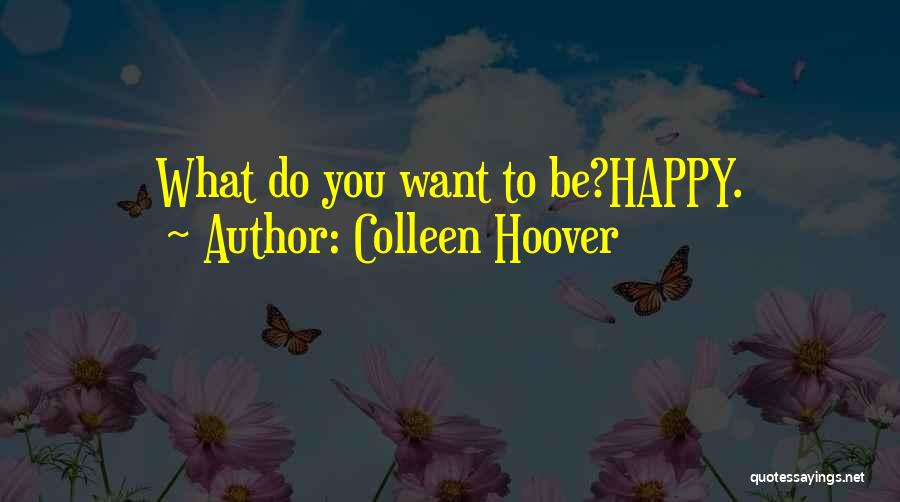 Colleen Hoover Quotes: What Do You Want To Be?happy.