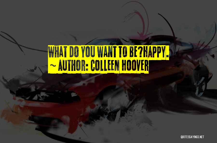 Colleen Hoover Quotes: What Do You Want To Be?happy.