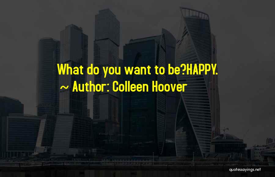 Colleen Hoover Quotes: What Do You Want To Be?happy.