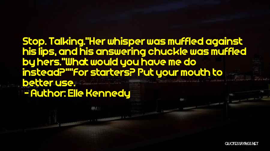 Elle Kennedy Quotes: Stop. Talking.her Whisper Was Muffled Against His Lips, And His Answering Chuckle Was Muffled By Hers.what Would You Have Me