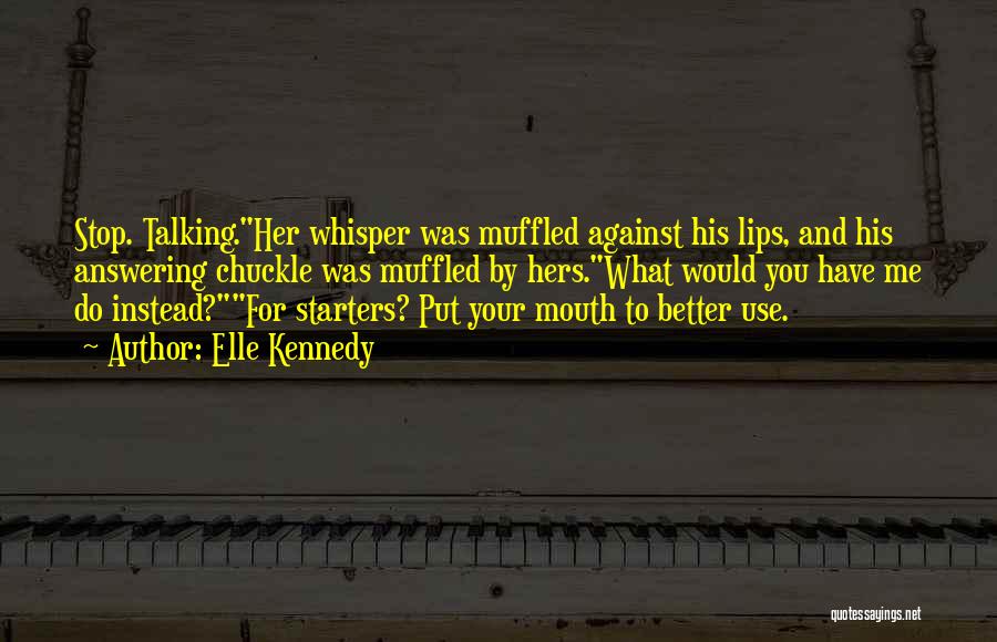 Elle Kennedy Quotes: Stop. Talking.her Whisper Was Muffled Against His Lips, And His Answering Chuckle Was Muffled By Hers.what Would You Have Me