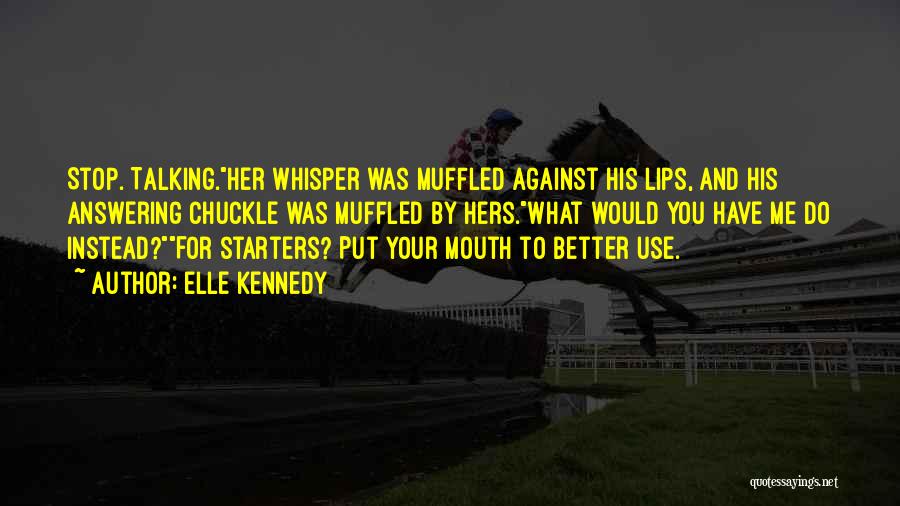 Elle Kennedy Quotes: Stop. Talking.her Whisper Was Muffled Against His Lips, And His Answering Chuckle Was Muffled By Hers.what Would You Have Me